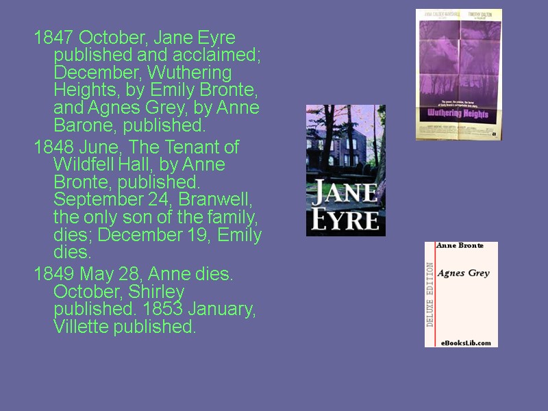 1847 October, Jane Eyre published and acclaimed; December, Wuthering Heights, by Emily Bronte, and